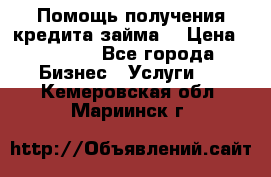 Помощь получения кредита,займа. › Цена ­ 1 000 - Все города Бизнес » Услуги   . Кемеровская обл.,Мариинск г.